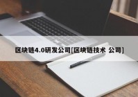 区块链4.0研发公司[区块链技术 公司]