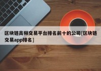 区块链高频交易平台排名前十的公司[区块链交易app排名]