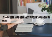 日本制造区块链视频的公司是[区块链视频有哪些]