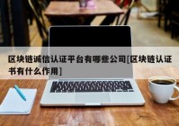 区块链诚信认证平台有哪些公司[区块链认证书有什么作用]