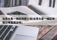 北京火星一线区块链公司[北京火星一线区块链公司是国企吗]