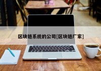 区块链系统的公司[区块链厂家]