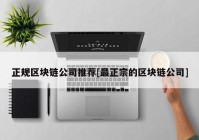 正规区块链公司推荐[最正宗的区块链公司]