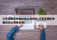 江苏正规区块链科技公司排名[江苏正规区块链科技公司排名榜]