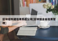 区块链构建信用系统公司[区块链企业信用管理]