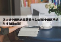 区块链中国优选品牌是什么公司[中国区块链科技有限公司]