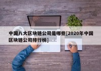 中国八大区块链公司是哪些[2020年中国区块链公司排行榜]