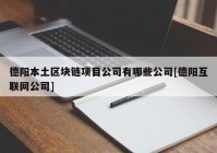 德阳本土区块链项目公司有哪些公司[德阳互联网公司]