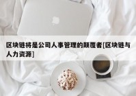 区块链将是公司人事管理的颠覆者[区块链与人力资源]