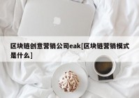 区块链创意营销公司eak[区块链营销模式是什么]