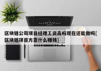 区块链公司项目经理工资高吗现在还能做吗[区块链项目方靠什么赚钱]