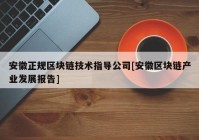 安徽正规区块链技术指导公司[安徽区块链产业发展报告]