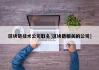 区块链技术公司取名[区块链相关的公司]