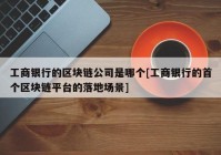 工商银行的区块链公司是哪个[工商银行的首个区块链平台的落地场景]