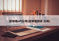 区块链nft公司[区块链技术 公司]