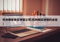 杭州哪些做区块链公司[杭州做区块链的企业]