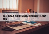 有在美股上市的区块链公司吗[美股 区块链公司]