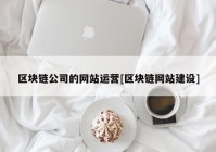 区块链公司的网站运营[区块链网站建设]