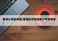 香港公司区块链[香港区块链金融公司有哪些]