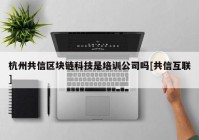 杭州共信区块链科技是培训公司吗[共信互联]