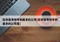 区块链发明专利最多的公司[区块链发明专利最多的公司是]