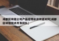 成都区块链公司产品经理薪资待遇如何[成都区块链技术开发团队]