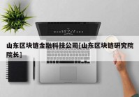 山东区块链金融科技公司[山东区块链研究院院长]