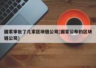 国家审批了几家区块链公司[国家公布的区块链公司]