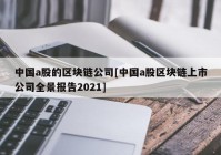 中国a股的区块链公司[中国a股区块链上市公司全景报告2021]