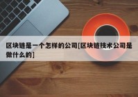 区块链是一个怎样的公司[区块链技术公司是做什么的]