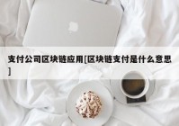 支付公司区块链应用[区块链支付是什么意思]