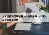 人工智能和区块链最大的交集是哪个公司[人工智能加区块链]